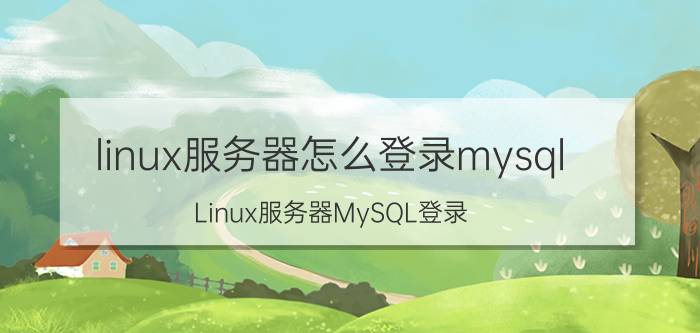 linux服务器怎么登录mysql Linux服务器MySQL登录